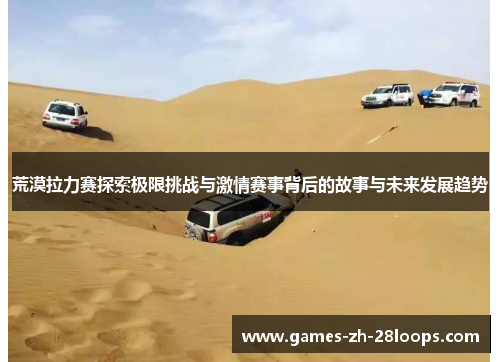 荒漠拉力赛探索极限挑战与激情赛事背后的故事与未来发展趋势