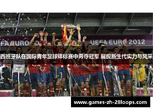西班牙队在国际青年足球锦标赛中勇夺冠军 展现新生代实力与风采