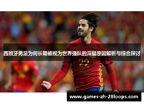 西班牙男足为何长期被视为世界强队的深层原因解析与综合探讨