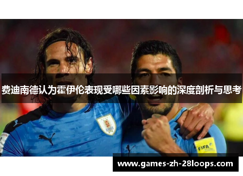 费迪南德认为霍伊伦表现受哪些因素影响的深度剖析与思考