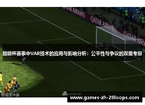 超级杯赛事中VAR技术的应用与影响分析：公平性与争议的双重考量