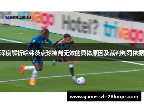 深度解析哈弗茨点球被判无效的具体原因及裁判判罚依据