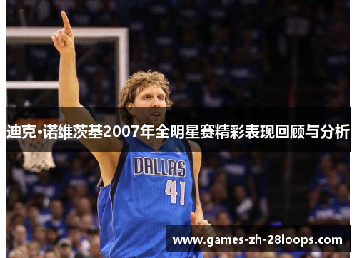 迪克·诺维茨基2007年全明星赛精彩表现回顾与分析