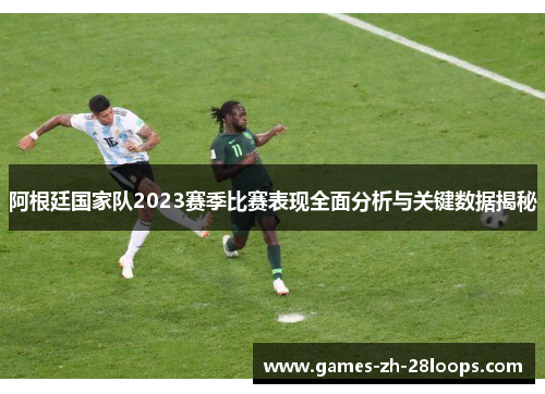 阿根廷国家队2023赛季比赛表现全面分析与关键数据揭秘