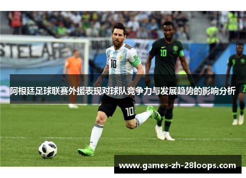 阿根廷足球联赛外援表现对球队竞争力与发展趋势的影响分析