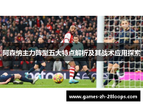 阿森纳主力阵型五大特点解析及其战术应用探索