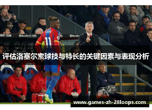 评估洛塞尔索球技与特长的关键因素与表现分析 评估洛塞尔索球技与特长的关键因素与表现分析