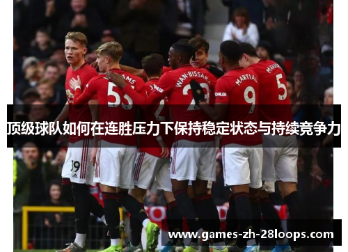 顶级球队如何在连胜压力下保持稳定状态与持续竞争力