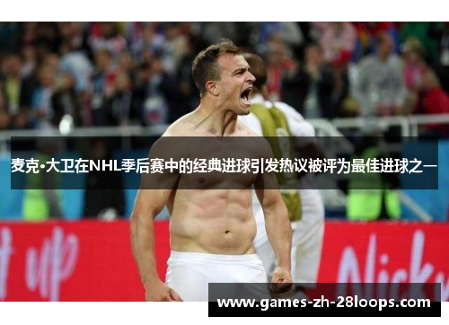 麦克·大卫在NHL季后赛中的经典进球引发热议被评为最佳进球之一 麦克·大卫在NHL季后赛中的经典进球引发热议被评为最佳进球之一