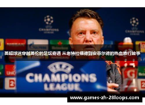 英超球迷穿越英伦的足坛奇遇 从老特拉福德到安菲尔德的热血旅行故事