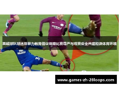 英超球队球迷反暴力教育倡议保障比赛尊严与观赛安全共建和谐体育环境