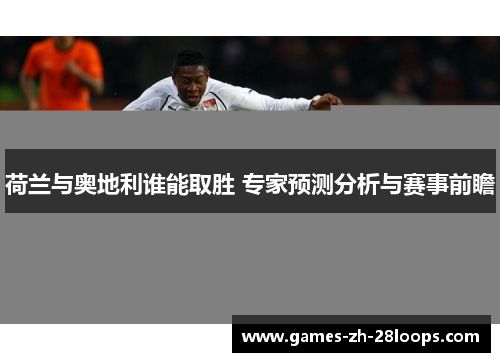荷兰与奥地利谁能取胜 专家预测分析与赛事前瞻