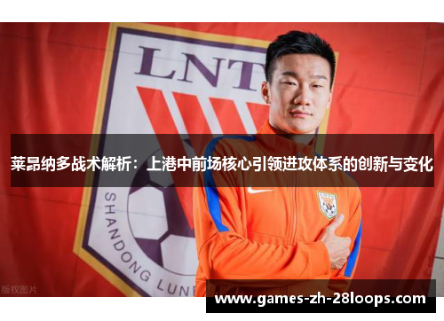 莱昂纳多战术解析：上港中前场核心引领进攻体系的创新与变化