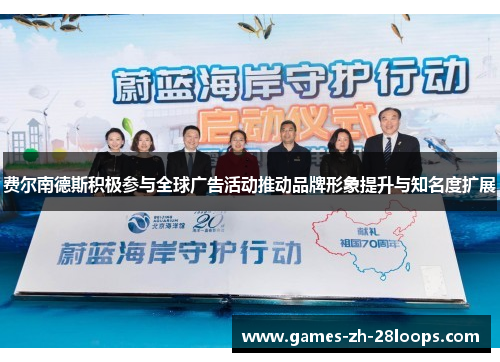 费尔南德斯积极参与全球广告活动推动品牌形象提升与知名度扩展 费尔南德斯积极参与全球广告活动推动品牌形象提升与知名度扩展