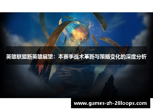 英雄联盟新英雄展望：本赛季战术革新与策略变化的深度分析