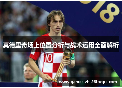 莫德里奇场上位置分析与战术运用全面解析