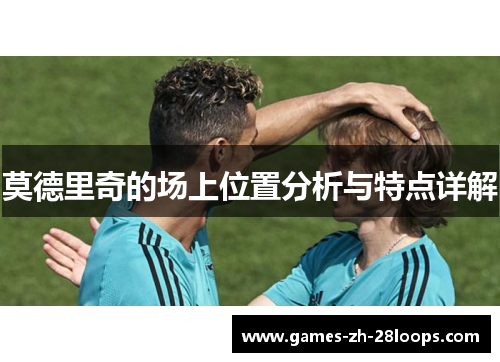莫德里奇的场上位置分析与特点详解