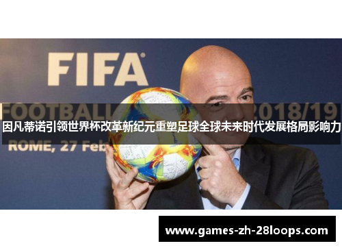 因凡蒂诺引领世界杯改革新纪元重塑足球全球未来时代发展格局影响力