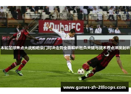 本轮足球焦点大战前瞻豪门对决走势全面解析胜负关键与战术看点深度剖析 本轮足球焦点大战前瞻豪门对决走势全面解析胜负关键与战术看点深度剖析