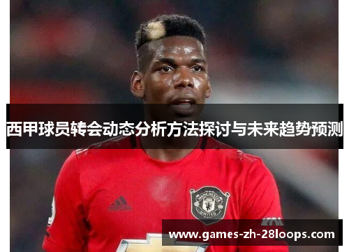 西甲球员转会动态分析方法探讨与未来趋势预测