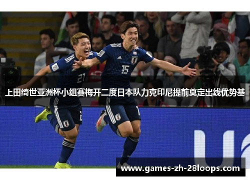 上田绮世亚洲杯小组赛梅开二度日本队力克印尼提前奠定出线优势基 上田绮世亚洲杯小组赛梅开二度日本队力克印尼提前奠定出线优势基