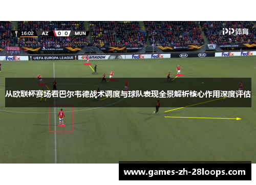 从欧联杯赛场看巴尔韦德战术调度与球队表现全景解析核心作用深度评估
