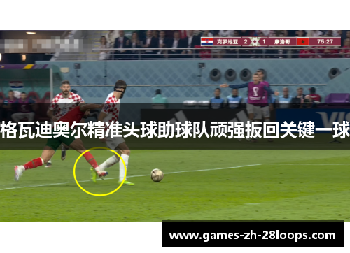 格瓦迪奥尔精准头球助球队顽强扳回关键一球