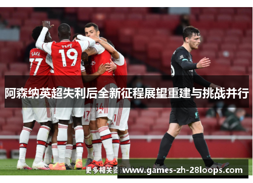 阿森纳英超失利后全新征程展望重建与挑战并行