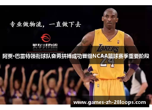阿贾·巴雷特领衔球队奋勇拼搏成功晋级NCAA篮球赛季重要阶段