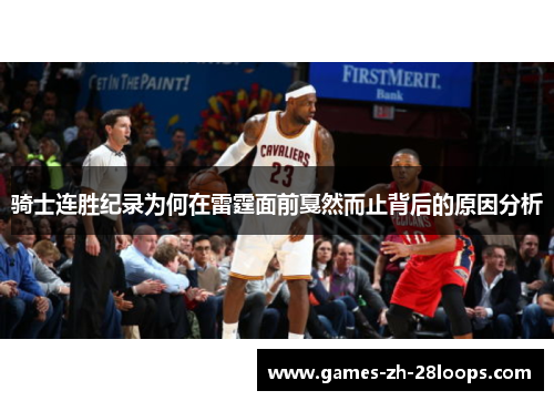 骑士连胜纪录为何在雷霆面前戛然而止背后的原因分析 骑士连胜纪录为何在雷霆面前戛然而止背后的原因分析