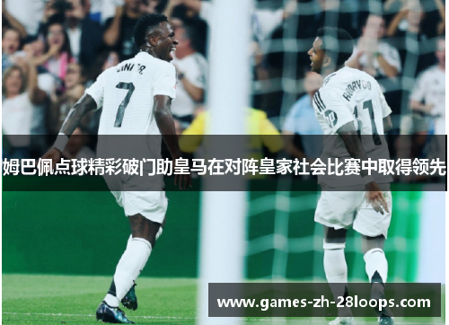 姆巴佩点球精彩破门助皇马在对阵皇家社会比赛中取得领先