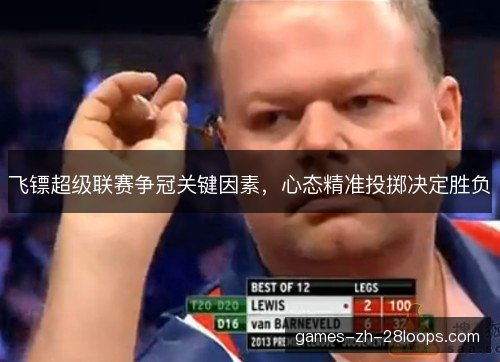 飞镖超级联赛争冠关键因素,心态精准投掷决定胜负 飞镖超级联赛争冠关键因素,心态精准投掷决定胜负